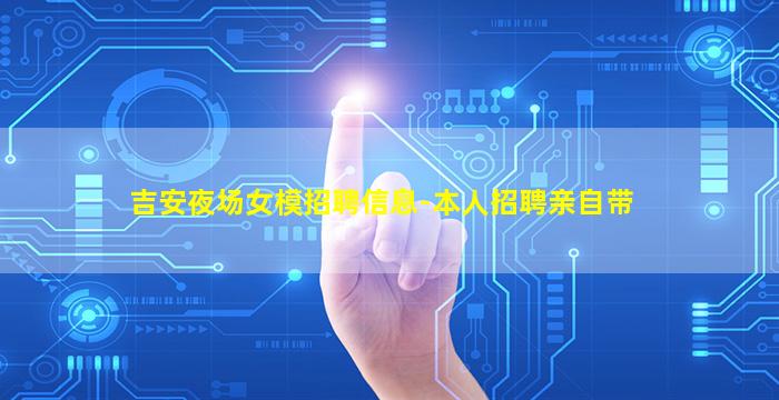 吉安夜场女模招聘信息-本人招聘亲自带
