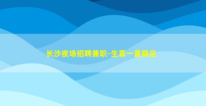 长沙夜场招聘兼职-生意一直稳定